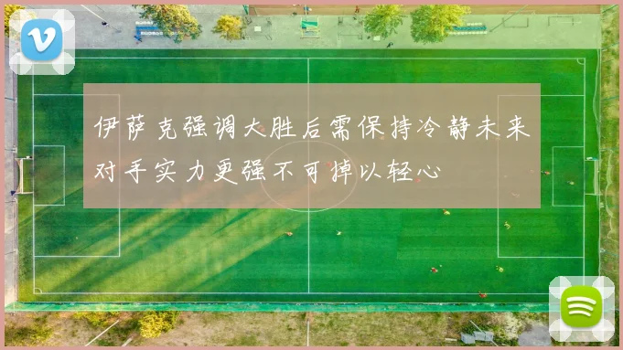 伊萨克强调大胜后需保持冷静未来对手实力更强不可掉以轻心