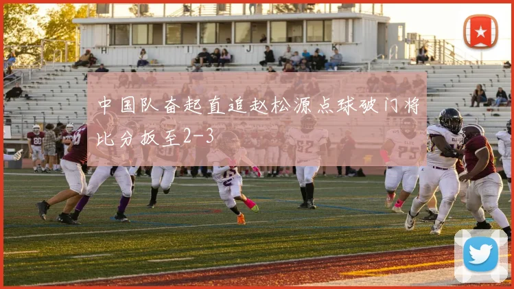 中国队奋起直追赵松源点球破门将比分扳至2-3