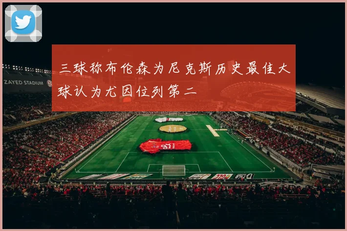 三球称布伦森为尼克斯历史最佳大球认为尤因位列第二
