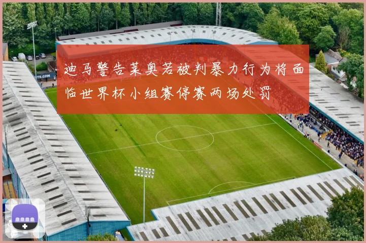 迪马警告莱奥若被判暴力行为将面临世界杯小组赛停赛两场处罚