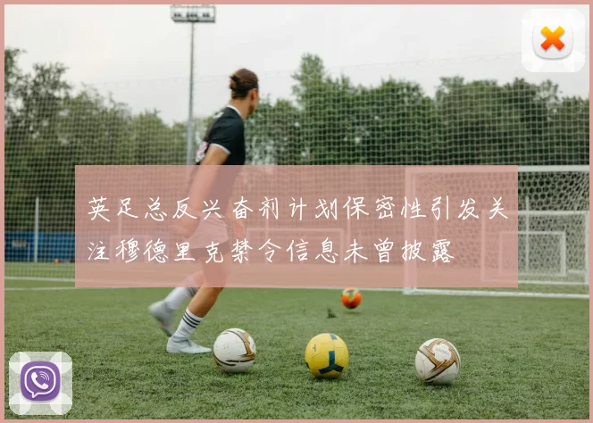 英足总反兴奋剂计划保密性引发关注穆德里克禁令信息未曾披露